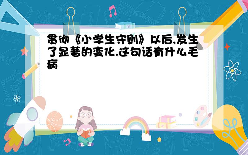 贯彻《小学生守则》以后,发生了显著的变化.这句话有什么毛病