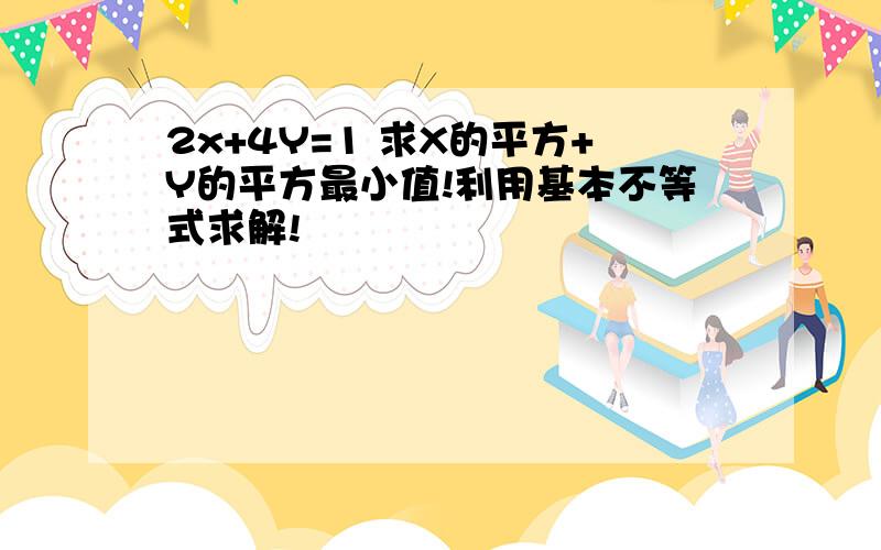 2x+4Y=1 求X的平方+Y的平方最小值!利用基本不等式求解!