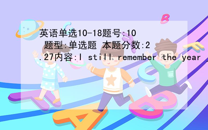 英语单选10-18题号:10 题型:单选题 本题分数:2.27内容:I still remember the year ___ I first came to this beautiful city.选项:a、Whichb、in whichc、thatd、for which-------------------------------------------------------------------