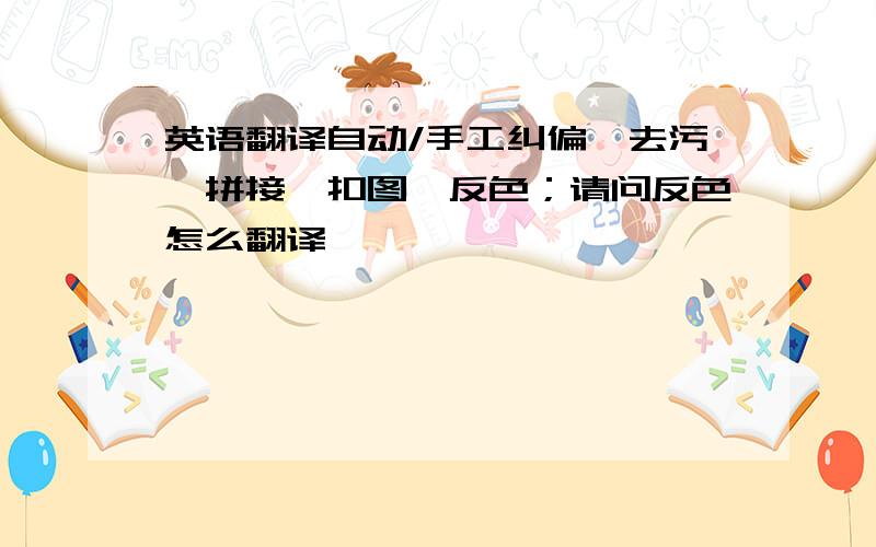 英语翻译自动/手工纠偏、去污、拼接、扣图、反色；请问反色怎么翻译,