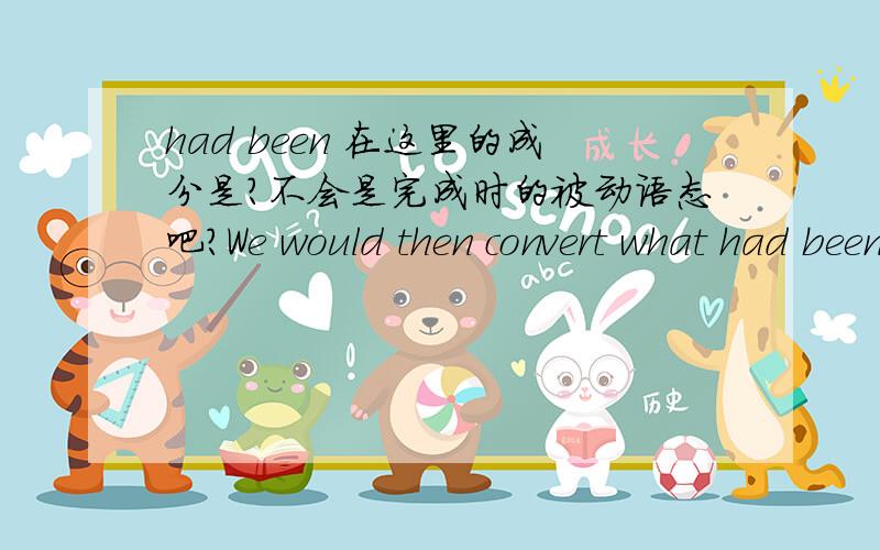 had been 在这里的成分是?不会是完成时的被动语态吧?We would then convert what had been creative inspirationinto something we understood technically.