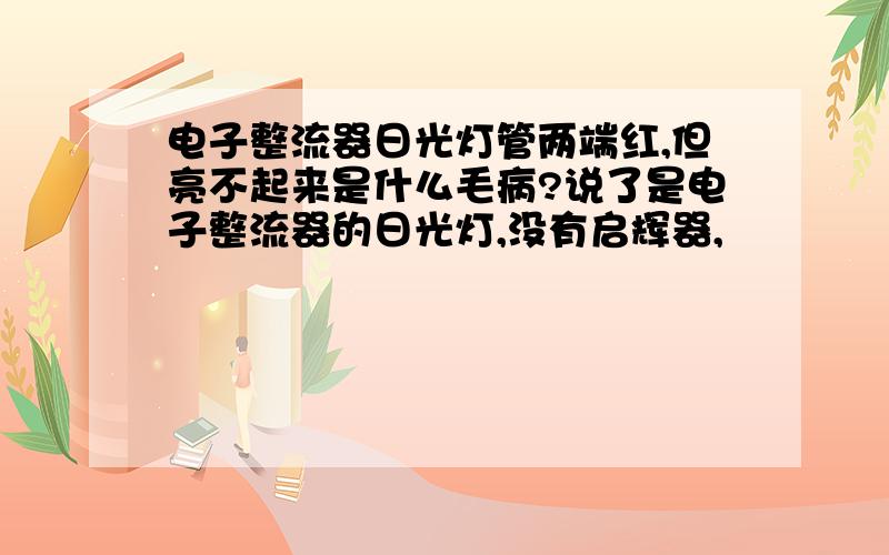 电子整流器日光灯管两端红,但亮不起来是什么毛病?说了是电子整流器的日光灯,没有启辉器,