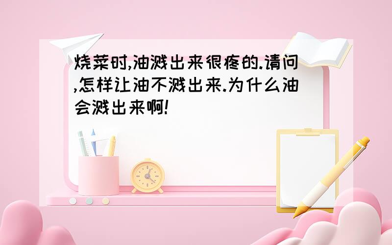 烧菜时,油溅出来很疼的.请问,怎样让油不溅出来.为什么油会溅出来啊!