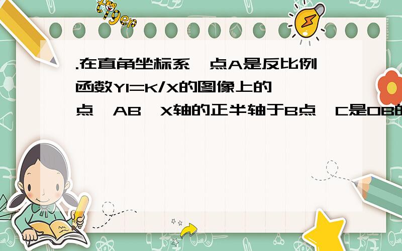 .在直角坐标系,点A是反比例函数Y1=K/X的图像上的一点,AB⊥X轴的正半轴于B点,C是OB的中点,一次函数Y2=AX+B的图像经过A,C两点,并交Y轴于点D（0.-2）,若S△AOD=4(1)求反比例函数和一次函数的解析式 (2