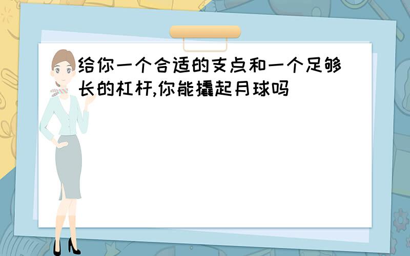 给你一个合适的支点和一个足够长的杠杆,你能撬起月球吗