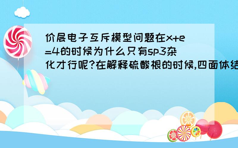 价层电子互斥模型问题在x+e=4的时候为什么只有sp3杂化才行呢?在解释硫酸根的时候,四面体结构诚然可以,但是为什么我不能这样解释呢?硫采取sp2d杂化,四个氧在周围,一个p轨道和其他的氧做分