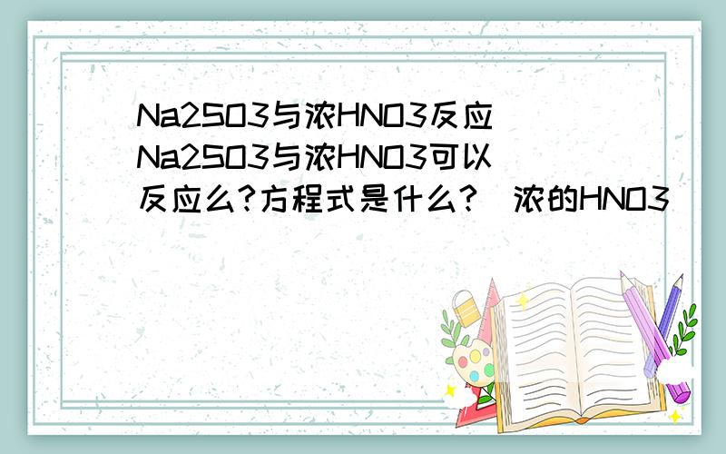 Na2SO3与浓HNO3反应Na2SO3与浓HNO3可以反应么?方程式是什么?（浓的HNO3）