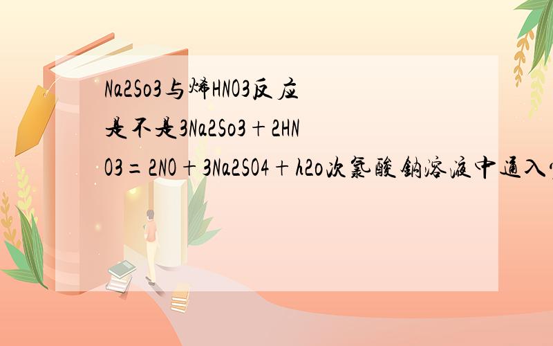 Na2So3与烯HNO3反应是不是3Na2So3+2HNO3=2NO+3Na2SO4+h2o次氯酸钠溶液中通入少量的SO2气体是不是:NaClO+SO2+h2o=hcl +nahso4H2 18O中投入Na2O2固体的方程式和离子方程试怎样写?