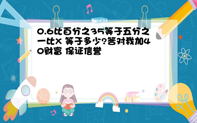 0.6比百分之35等于五分之一比X 等于多少?答对我加40财富 保证信誉