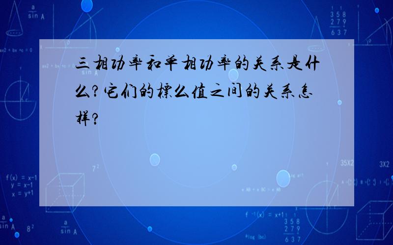 三相功率和单相功率的关系是什么?它们的标么值之间的关系怎样?