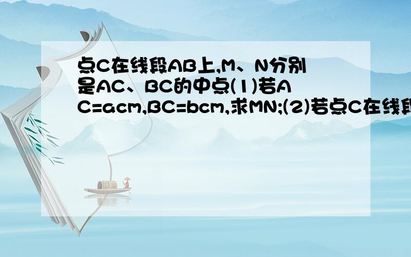 点C在线段AB上,M、N分别是AC、BC的中点(1)若AC=acm,BC=bcm,求MN;(2)若点C在线段AB