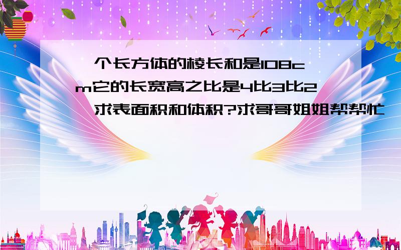 一个长方体的棱长和是108cm它的长宽高之比是4比3比2,求表面积和体积?求哥哥姐姐帮帮忙