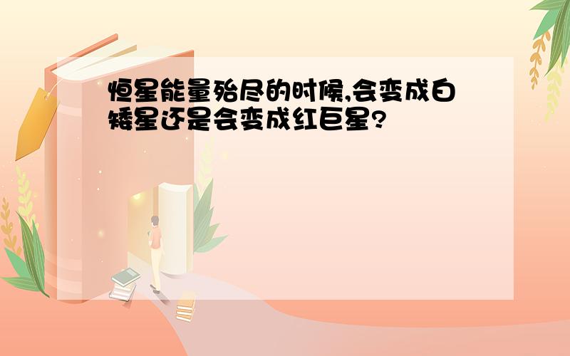 恒星能量殆尽的时候,会变成白矮星还是会变成红巨星?