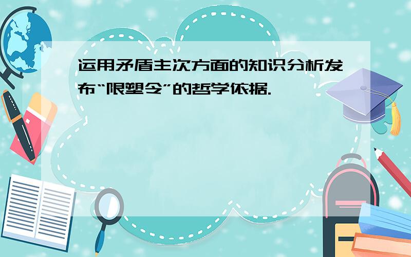 运用矛盾主次方面的知识分析发布“限塑令”的哲学依据.