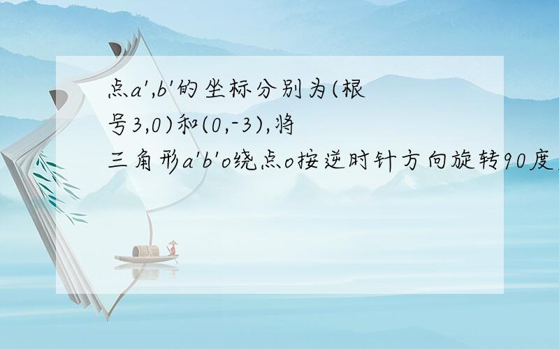 点a',b'的坐标分别为(根号3,0)和(0,-3),将三角形a'b'o绕点o按逆时针方向旋转90度后得到三角形阿伯,点a'的⑴写出a,b两点的坐标,并求出直线ab的解析式⑵将三角形abo沿着垂直于x轴的线段cd折叠,（