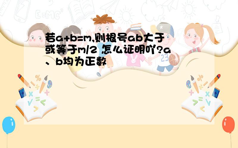 若a+b=m,则根号ab大于或等于m/2 怎么证明吖?a、b均为正数