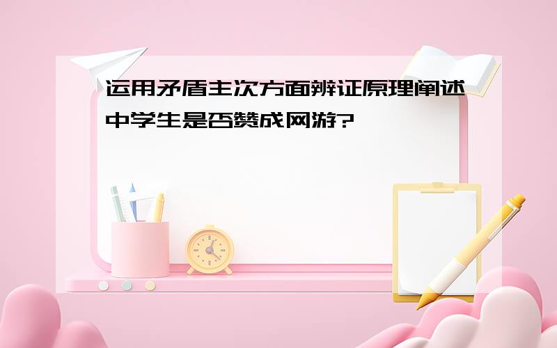 运用矛盾主次方面辨证原理阐述中学生是否赞成网游?