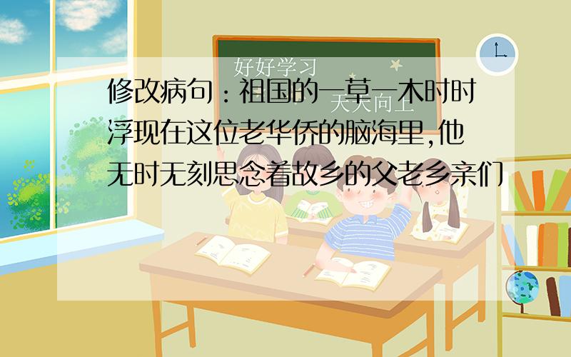 修改病句：祖国的一草一木时时浮现在这位老华侨的脑海里,他无时无刻思念着故乡的父老乡亲们