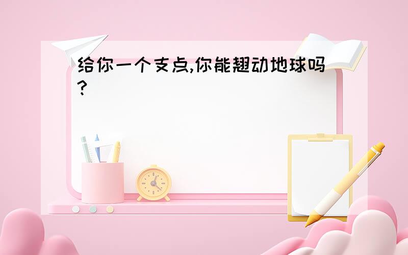 给你一个支点,你能翘动地球吗?