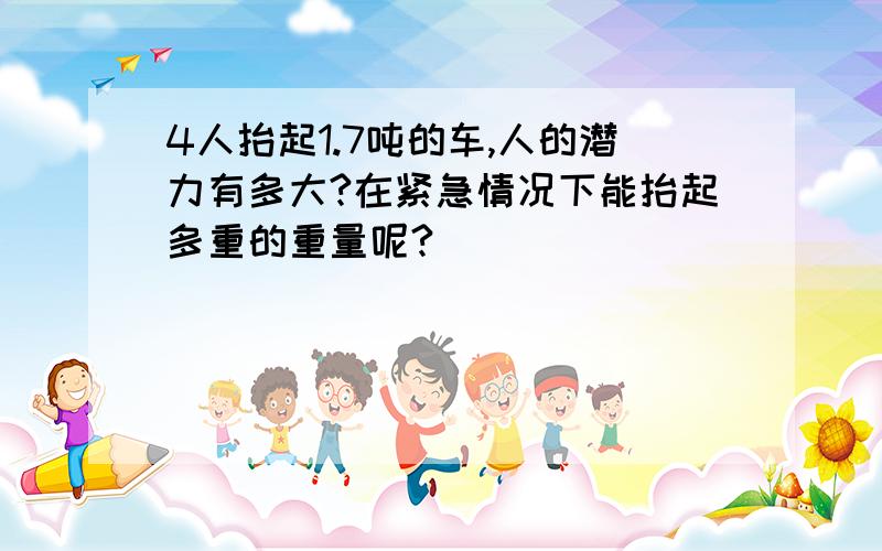 4人抬起1.7吨的车,人的潜力有多大?在紧急情况下能抬起多重的重量呢?