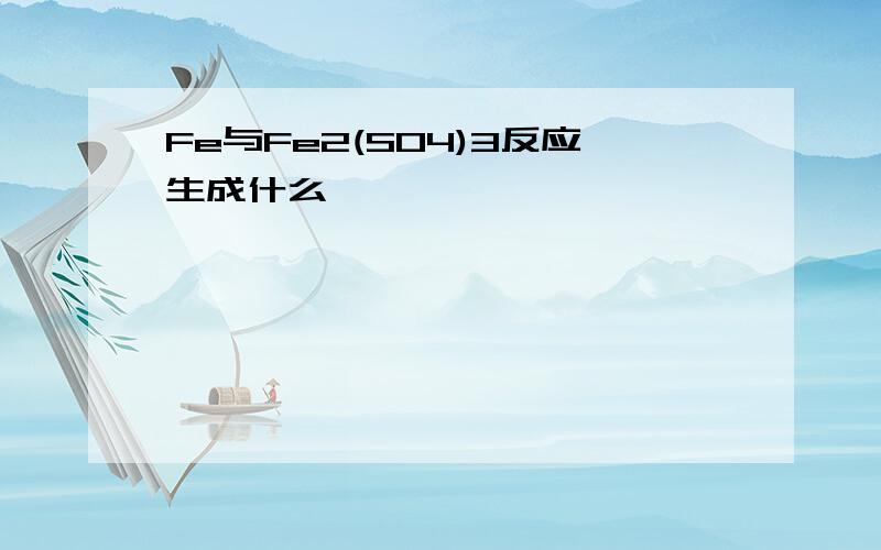 Fe与Fe2(SO4)3反应生成什么