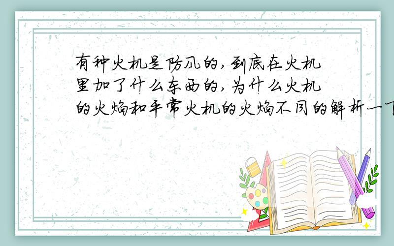 有种火机是防风的,到底在火机里加了什么东西的,为什么火机的火焰和平常火机的火焰不同的解析一下到底是怎么回事!我拆开来看,也是没有什么特殊的东西