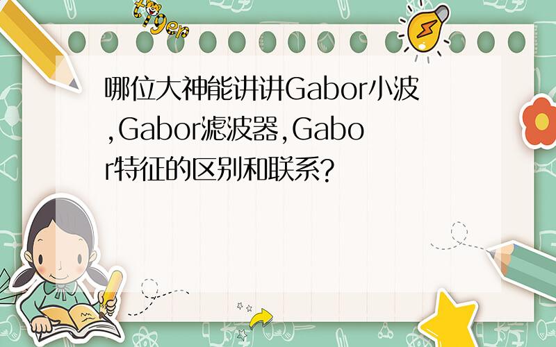 哪位大神能讲讲Gabor小波,Gabor滤波器,Gabor特征的区别和联系?