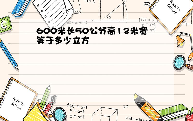 600米长50公分高12米宽等于多少立方