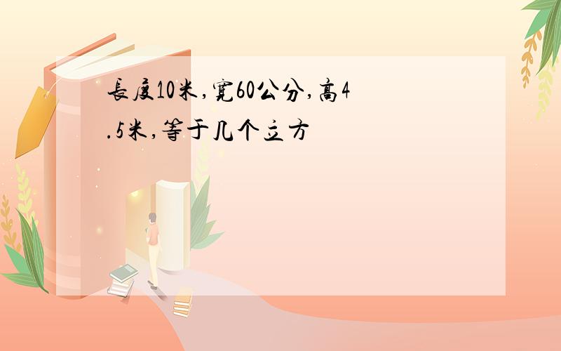 长度10米,宽60公分,高4.5米,等于几个立方