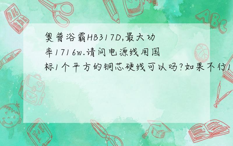 奥普浴霸HB317D,最大功率1716w.请问电源线用国标1个平方的铜芯硬线可以吗?如果不行1.5个平方的铜芯硬线可以吗?（说明书上说要采用227iec53(RVV)300/500v 3*1个平方的软铜线）.