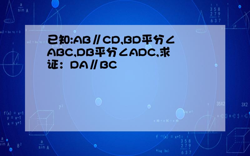 已知:AB∥CD,BD平分∠ABC,DB平分∠ADC,求证：DA∥BC