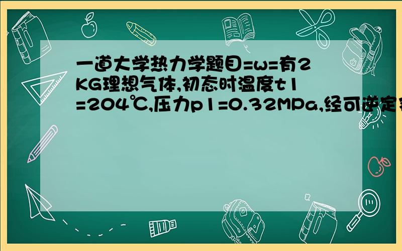 一道大学热力学题目=w=有2KG理想气体,初态时温度t1=204℃,压力p1=0.32MPa,经可逆定容加热,终温t2=323℃,求过程中工质的△U △H △S 工质取定值比热,k=1.4 Cp=1005J/kg.K