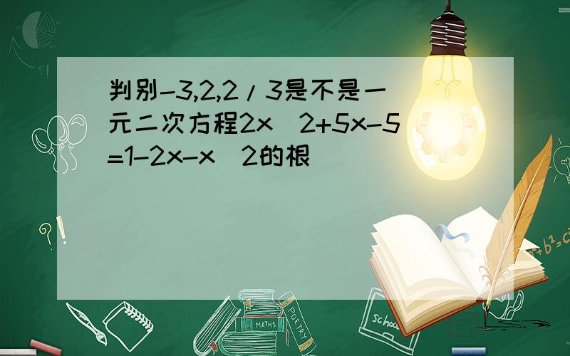 判别-3,2,2/3是不是一元二次方程2x^2+5x-5=1-2x-x^2的根