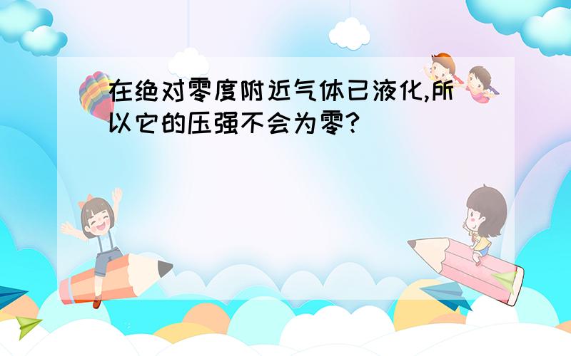 在绝对零度附近气体已液化,所以它的压强不会为零?