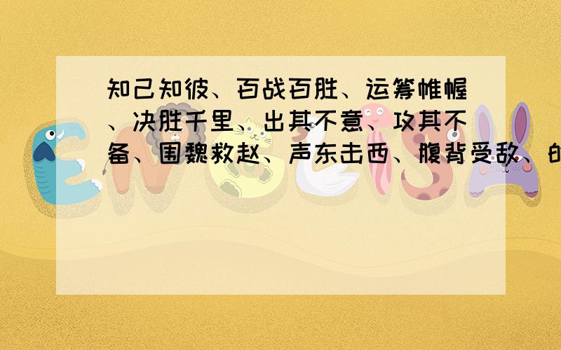 知己知彼、百战百胜、运筹帷幄、决胜千里、出其不意、攻其不备、围魏救赵、声东击西、腹背受敌、的意思有急用!