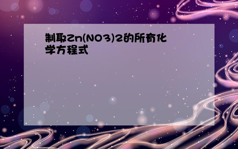 制取Zn(NO3)2的所有化学方程式