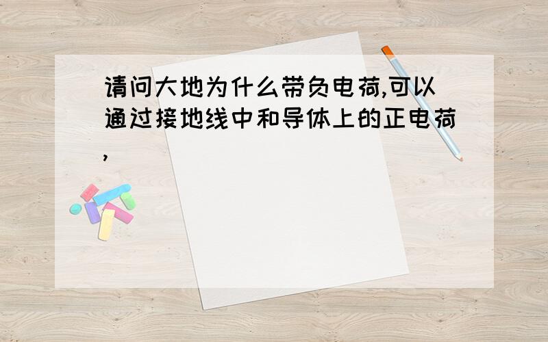 请问大地为什么带负电荷,可以通过接地线中和导体上的正电荷,