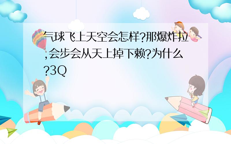 气球飞上天空会怎样?那爆炸拉,会步会从天上掉下赖?为什么?3Q