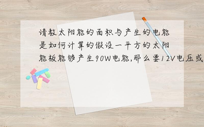 请教太阳能的面积与产生的电能是如何计算的假设一平方的太阳能板能够产生90W电能,那么要12V电压或24V电压瓦数又会如何改变,是如何计算的