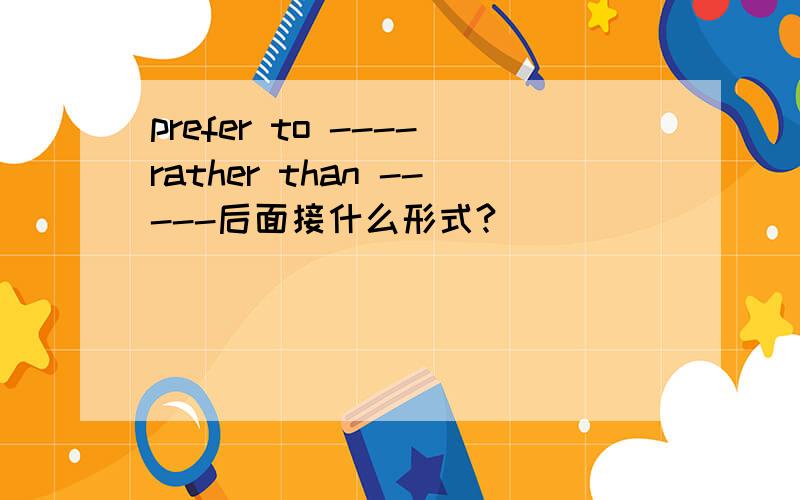 prefer to ----rather than -----后面接什么形式?