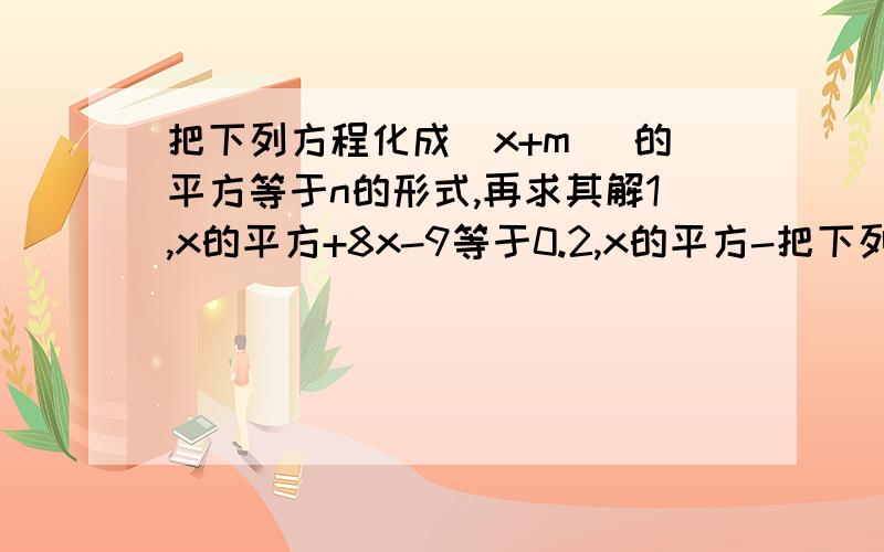 把下列方程化成（x+m） 的平方等于n的形式,再求其解1,x的平方+8x-9等于0.2,x的平方-把下列方程化成（x+m） 的平方等于n的形式,再求其解1,x的平方+8x-9等于0.2,x的平方-3x+2等于0