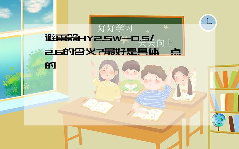 避雷器HY2.5W-0.5/2.6的含义?最好是具体一点的