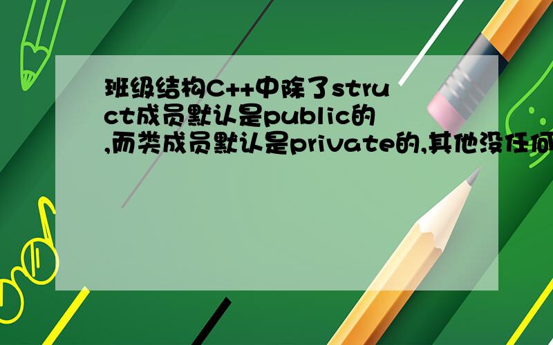 班级结构C++中除了struct成员默认是public的,而类成员默认是private的,其他没任何区别.对于这句话我很不是理解,在C++中,结构体与类已经没有什么区别了吗?如果这句话是对的,那么C语言中的结构