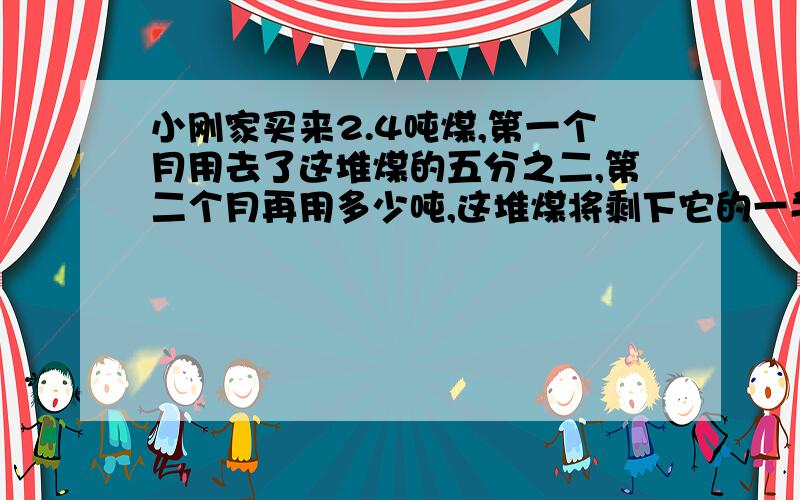 小刚家买来2.4吨煤,第一个月用去了这堆煤的五分之二,第二个月再用多少吨,这堆煤将剩下它的一半?