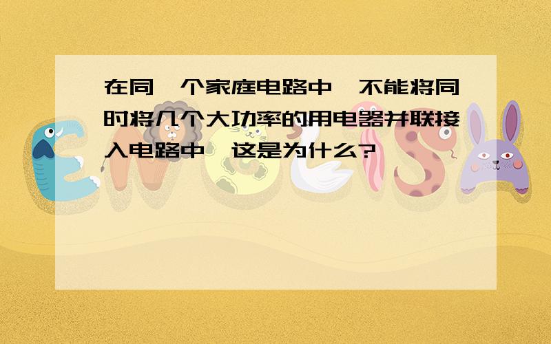 在同一个家庭电路中,不能将同时将几个大功率的用电器并联接入电路中,这是为什么?