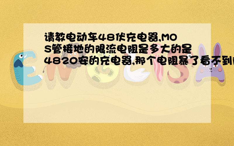 请教电动车48伏充电器,MOS管接地的限流电阻是多大的是4820安的充电器,那个电阻暴了看不到阻值了