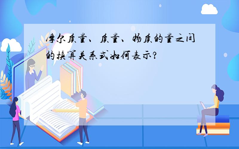 摩尔质量、质量、物质的量之间的换算关系式如何表示?