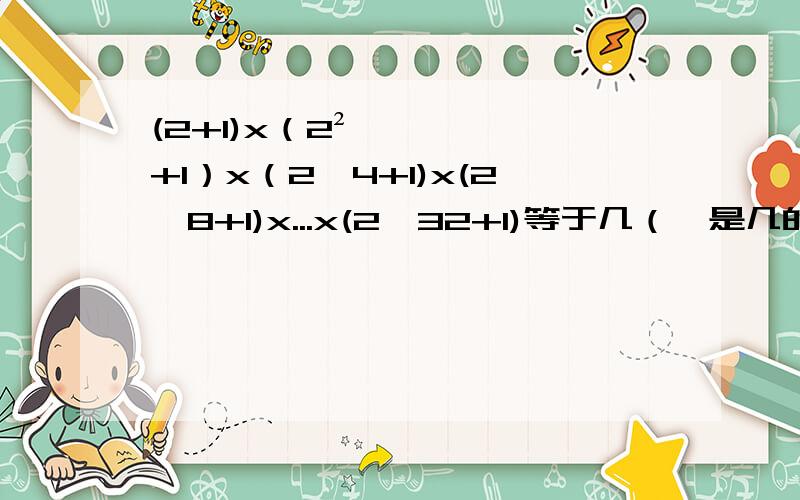 (2+1)x（2²+1）x（2^4+1)x(2^8+1)x...x(2^32+1)等于几（^是几的几次方）