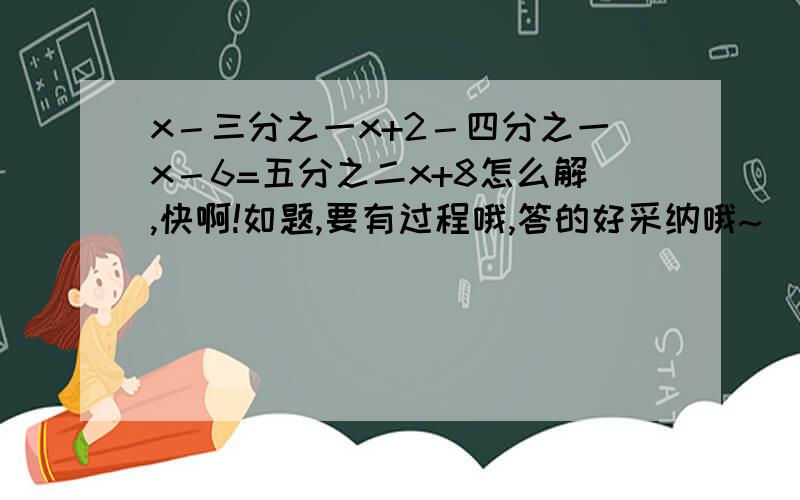 x－三分之一x+2－四分之一x－6=五分之二x+8怎么解,快啊!如题,要有过程哦,答的好采纳哦~