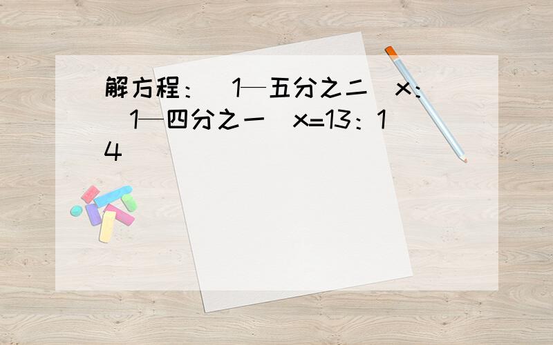 解方程：（1—五分之二）x：（1—四分之一）x=13：14